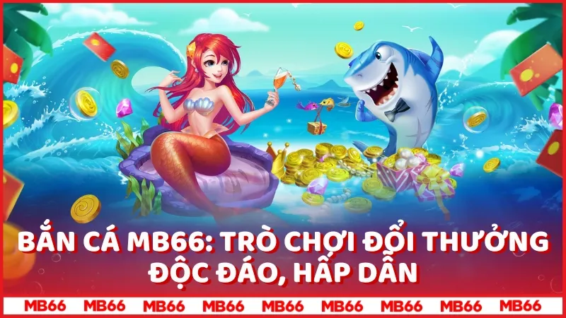 Bắn cá MB66: Trò chơi đổi thưởng độc đáo, hấp dẫn