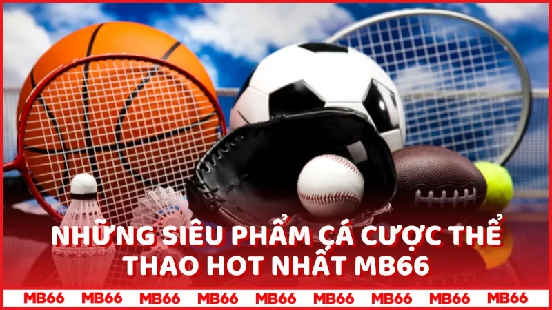 Những siêu phẩm cá cược Thể thao hot nhất MB66