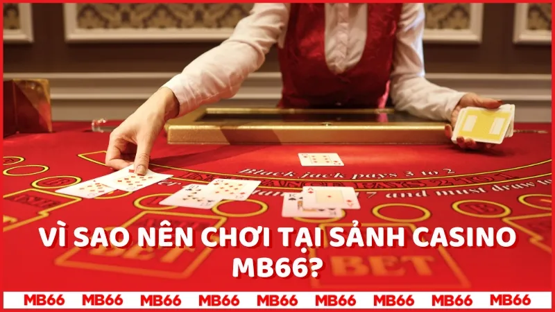 Vì sao nên chơi tại sảnh Casino MB66?